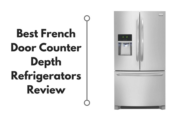 Best Rated Counter Depth French Door Refrigerators 2018 Best French Door Counter Depth Refrigerators Reviews 2018