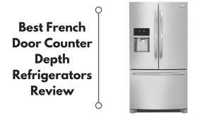 Best Rated Counter Depth French Door Refrigerators 2018 Best French Door Counter Depth Refrigerators Reviews 2018