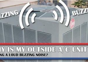 Central Air Conditioner Humming Noise why is My Outside Air Conditioner Making A Loud Buzzing Noise