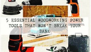 Five Essential Woodworking Power tools 5 Essential Woodworking Power tools that Won 39 T Break Your Bank