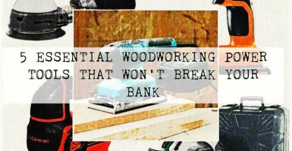 Five Essential Woodworking Power tools 5 Essential Woodworking Power tools that Won 39 T Break Your Bank