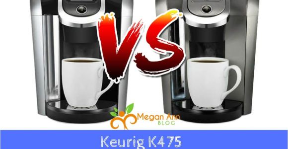 Keurig K475 Vs K575 Keurig K475 Vs K575 which One Should You Choose Megan